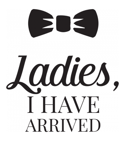 Ladies, I have arrived